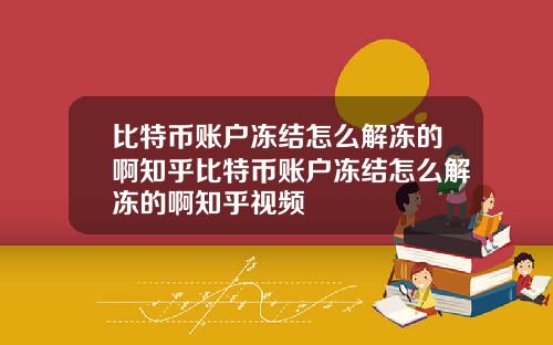 比特币账户冻结怎么解冻的啊知乎比特币账户冻结怎么解冻的啊知乎视频