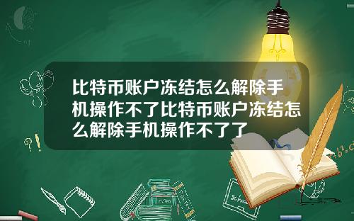 比特币账户冻结怎么解除手机操作不了比特币账户冻结怎么解除手机操作不了了