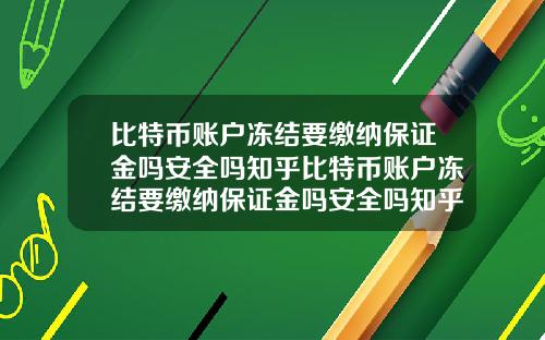 比特币账户冻结要缴纳保证金吗安全吗知乎比特币账户冻结要缴纳保证金吗安全吗知乎文章