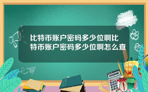 比特币账户密码多少位啊比特币账户密码多少位啊怎么查