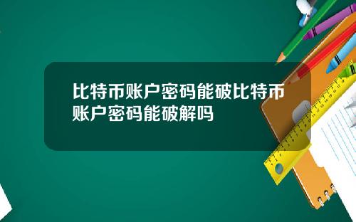 比特币账户密码能破比特币账户密码能破解吗