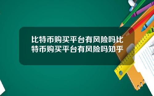 比特币购买平台有风险吗比特币购买平台有风险吗知乎