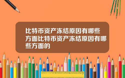 比特币资产冻结原因有哪些方面比特币资产冻结原因有哪些方面的