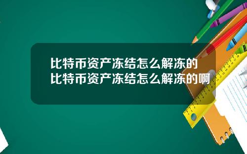 比特币资产冻结怎么解冻的比特币资产冻结怎么解冻的啊