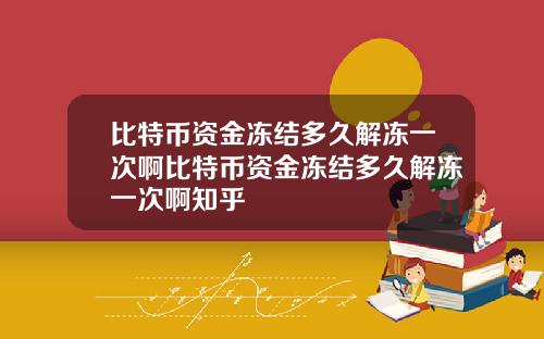 比特币资金冻结多久解冻一次啊比特币资金冻结多久解冻一次啊知乎