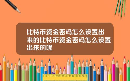 比特币资金密码怎么设置出来的比特币资金密码怎么设置出来的呢