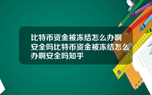 比特币资金被冻结怎么办啊安全吗比特币资金被冻结怎么办啊安全吗知乎