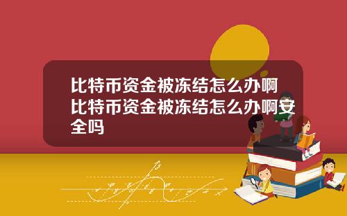 比特币资金被冻结怎么办啊比特币资金被冻结怎么办啊安全吗