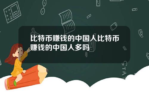 比特币赚钱的中国人比特币赚钱的中国人多吗