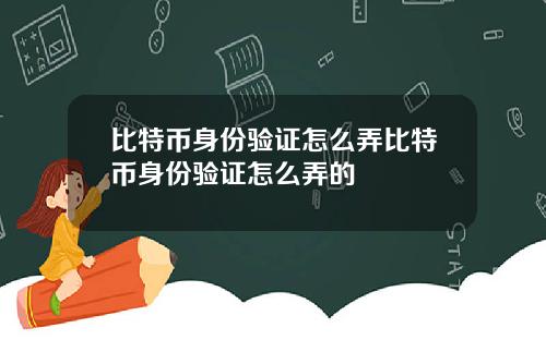 比特币身份验证怎么弄比特币身份验证怎么弄的