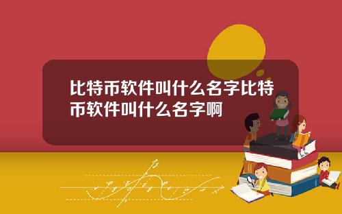 比特币软件叫什么名字比特币软件叫什么名字啊