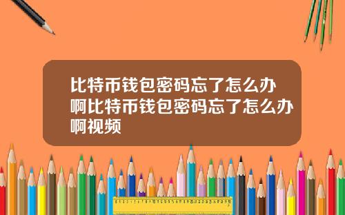 比特币钱包密码忘了怎么办啊比特币钱包密码忘了怎么办啊视频