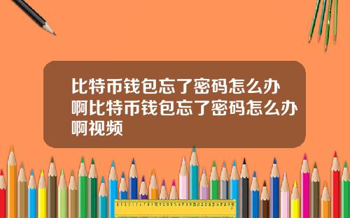 比特币钱包忘了密码怎么办啊比特币钱包忘了密码怎么办啊视频