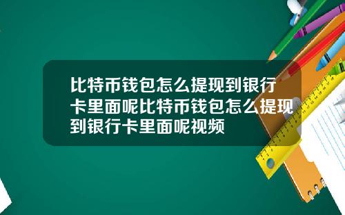 比特币钱包怎么提现到银行卡里面呢比特币钱包怎么提现到银行卡里面呢视频