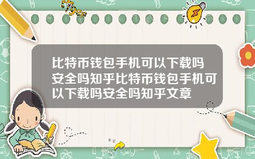 比特币钱包手机可以下载吗安全吗知乎比特币钱包手机可以下载吗安全吗知乎文章