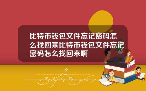 比特币钱包文件忘记密码怎么找回来比特币钱包文件忘记密码怎么找回来啊