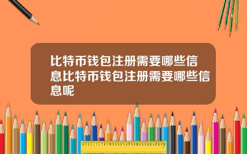 比特币钱包注册需要哪些信息比特币钱包注册需要哪些信息呢