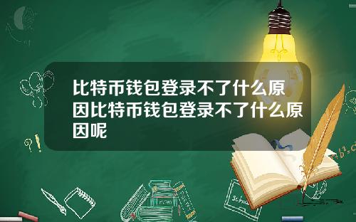 比特币钱包登录不了什么原因比特币钱包登录不了什么原因呢