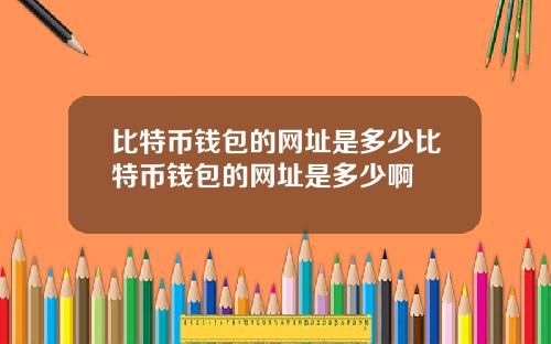 比特币钱包的网址是多少比特币钱包的网址是多少啊