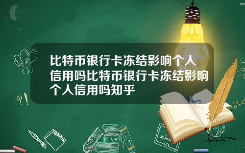 比特币银行卡冻结影响个人信用吗比特币银行卡冻结影响个人信用吗知乎