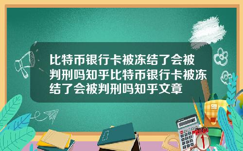 比特币银行卡被冻结了会被判刑吗知乎比特币银行卡被冻结了会被判刑吗知乎文章