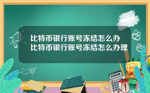 比特币银行账号冻结怎么办比特币银行账号冻结怎么办理