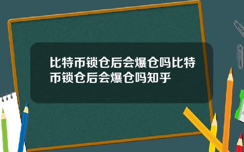 比特币锁仓后会爆仓吗比特币锁仓后会爆仓吗知乎