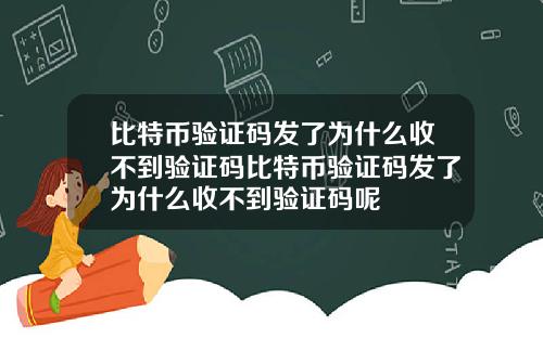 比特币验证码发了为什么收不到验证码比特币验证码发了为什么收不到验证码呢