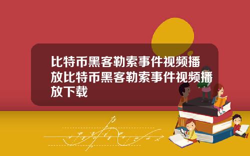 比特币黑客勒索事件视频播放比特币黑客勒索事件视频播放下载