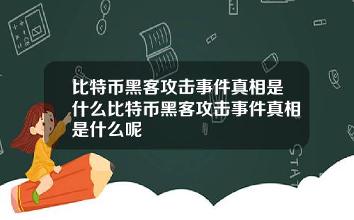 比特币黑客攻击事件真相是什么比特币黑客攻击事件真相是什么呢