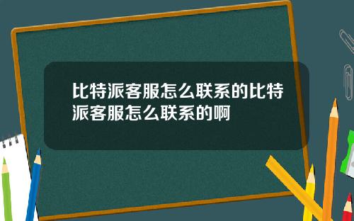 比特派客服怎么联系的比特派客服怎么联系的啊