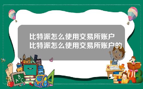 比特派怎么使用交易所账户比特派怎么使用交易所账户的