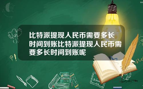 比特派提现人民币需要多长时间到账比特派提现人民币需要多长时间到账呢