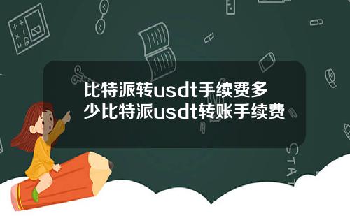 比特派转usdt手续费多少比特派usdt转账手续费