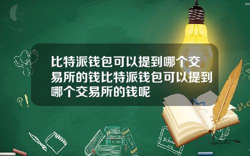 比特派钱包可以提到哪个交易所的钱比特派钱包可以提到哪个交易所的钱呢