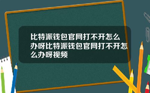 比特派钱包官网打不开怎么办呀比特派钱包官网打不开怎么办呀视频