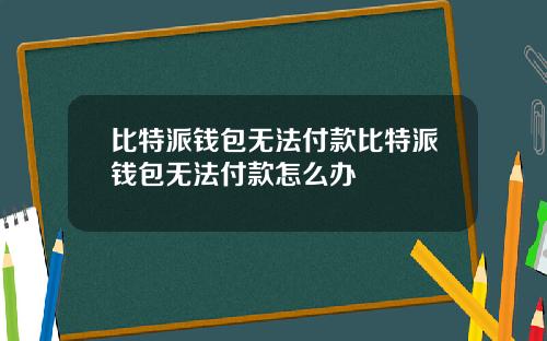 比特派钱包无法付款比特派钱包无法付款怎么办