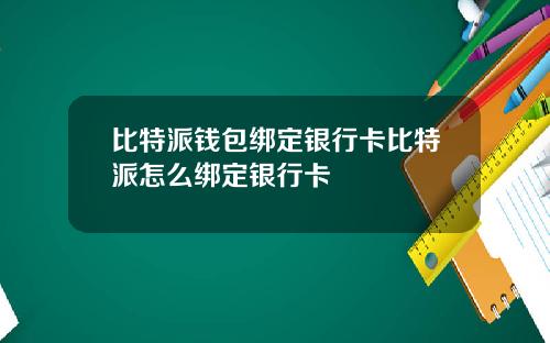 比特派钱包绑定银行卡比特派怎么绑定银行卡