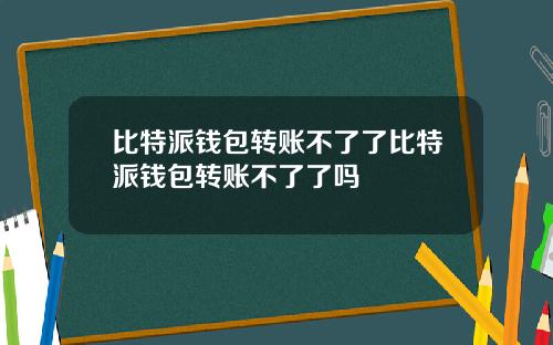 比特派钱包转账不了了比特派钱包转账不了了吗