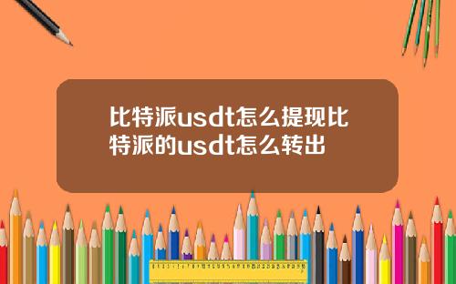 比特派usdt怎么提现比特派的usdt怎么转出