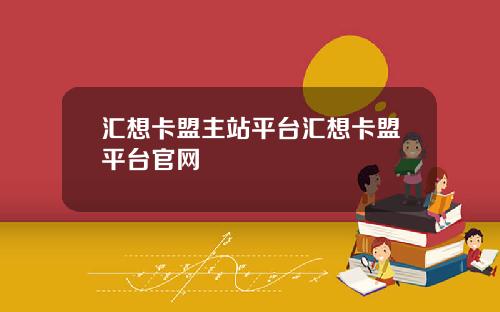 汇想卡盟主站平台汇想卡盟平台官网