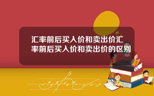 汇率前后买入价和卖出价汇率前后买入价和卖出价的区别