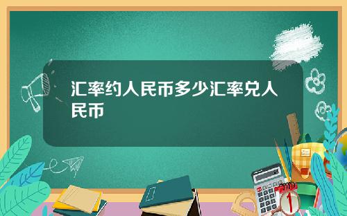 汇率约人民币多少汇率兑人民币