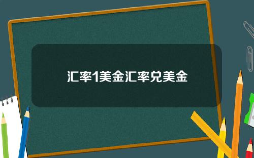 汇率1美金汇率兑美金