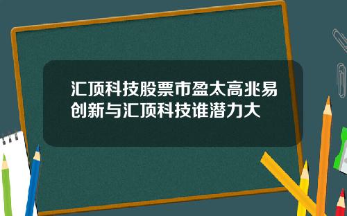 汇顶科技股票市盈太高兆易创新与汇顶科技谁潜力大