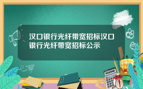 汉口银行光纤带宽招标汉口银行光纤带宽招标公示