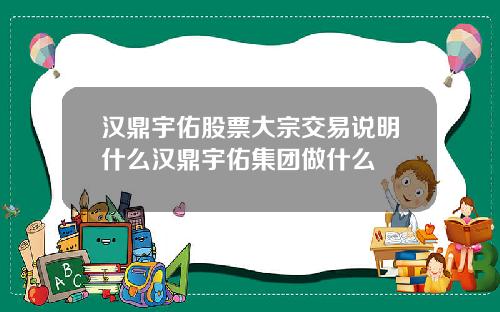 汉鼎宇佑股票大宗交易说明什么汉鼎宇佑集团做什么