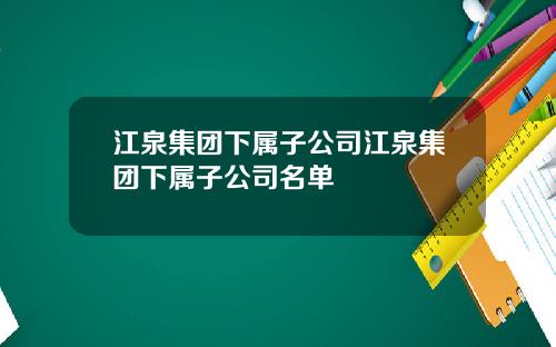 江泉集团下属子公司江泉集团下属子公司名单