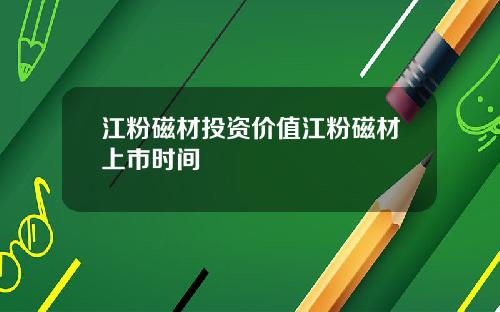 江粉磁材投资价值江粉磁材上市时间