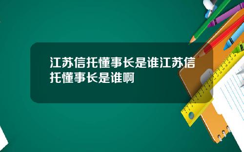 江苏信托懂事长是谁江苏信托懂事长是谁啊